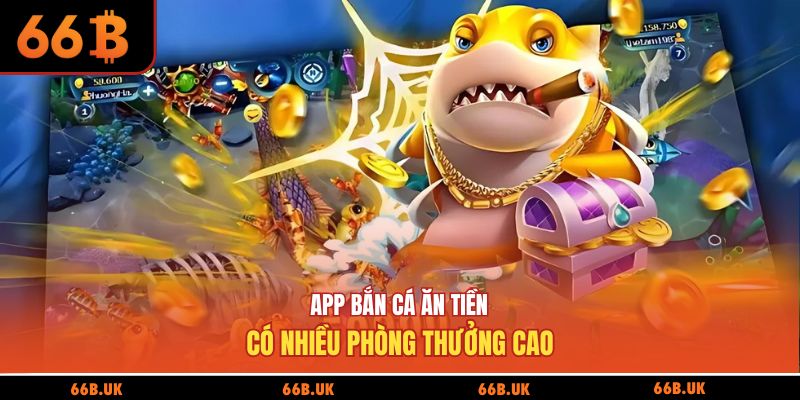App bắn cá ăn tiền có nhiều phòng thưởng cao