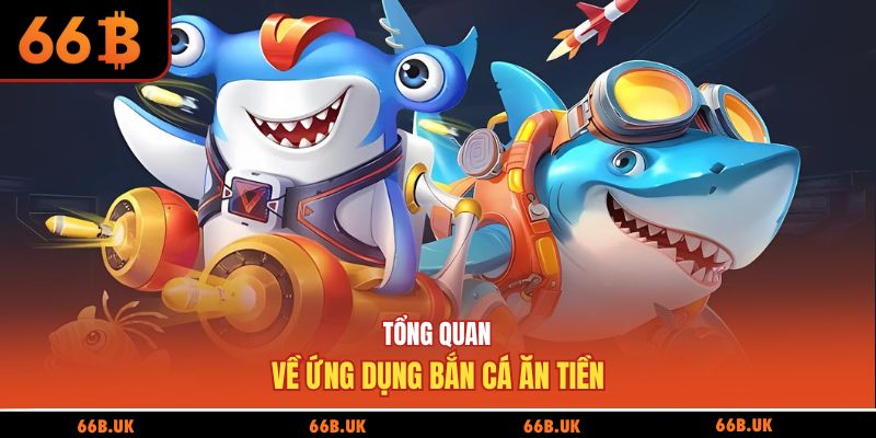 Tổng quan về ứng dụng bắn cá ăn tiền