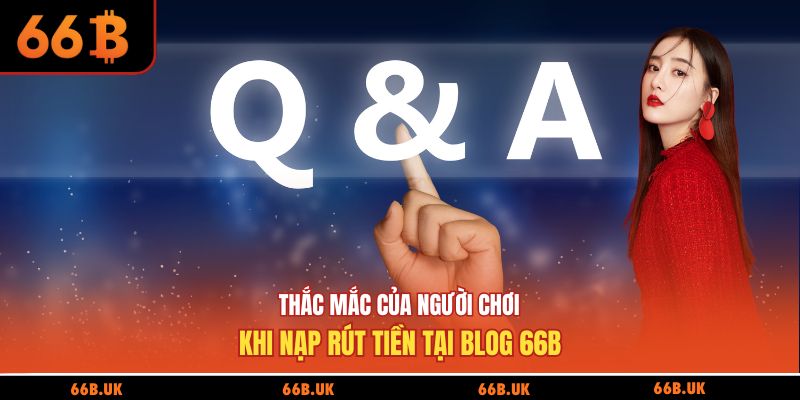 Thắc mắc của người chơi khi nạp rút tiền tại blog 66B