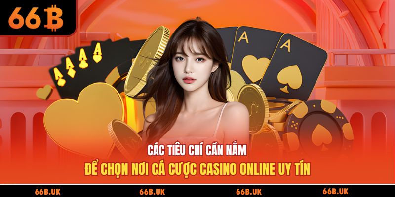 Các tiêu chí cần nắm để chọn nơi cá cược casino online uy tín