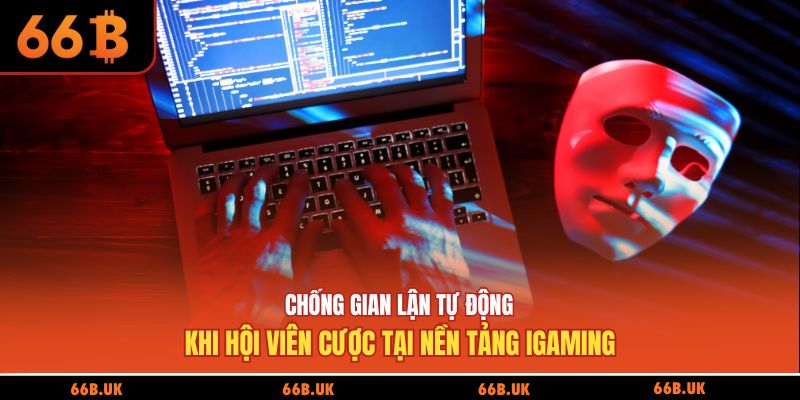 Chống gian lận tự động khi hội viên cược tại nền tảng iGaming