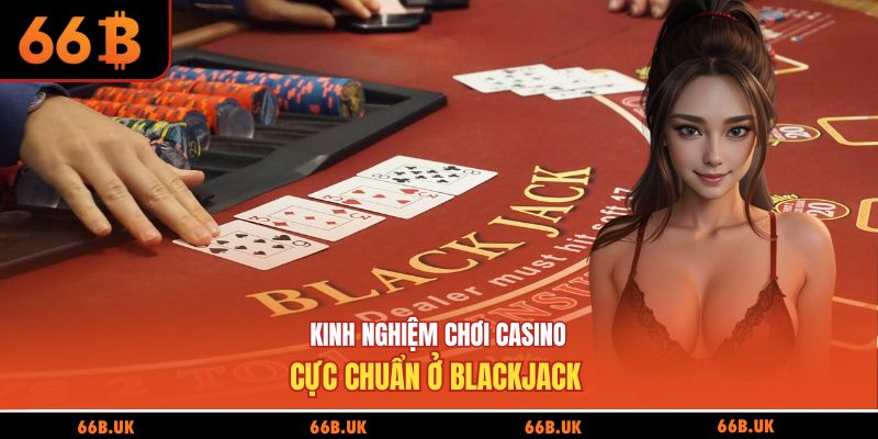 Kinh nghiệm chơi casino cực chuẩn ở blackjack 