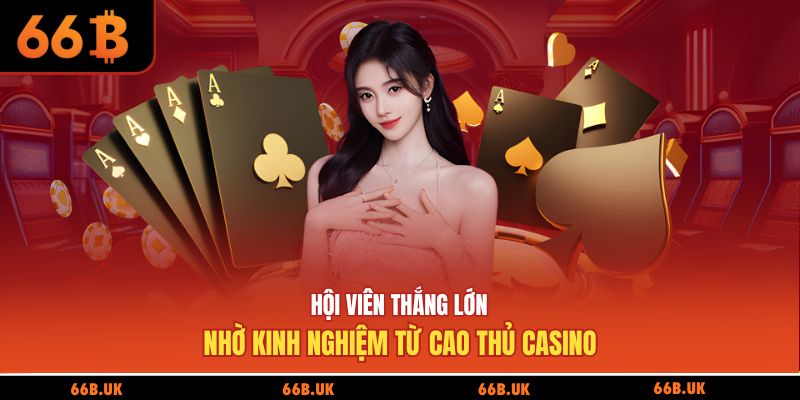 Hội viên thắng lớn nhờ kinh nghiệm từ cao thủ casino