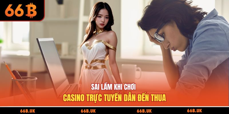 Sai lầm khi chơi casino trực tuyến dẫn đến thua