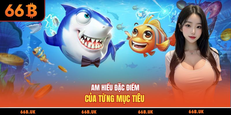 Am hiểu đặc điểm của từng mục tiêu 