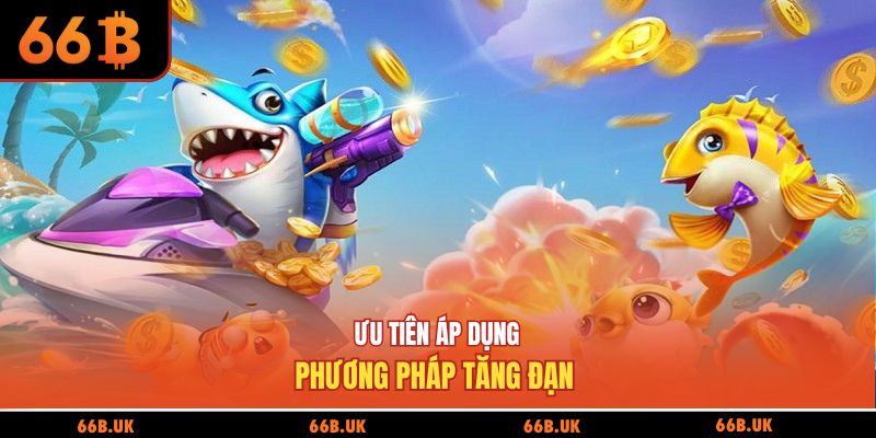Ưu tiên áp dụng phương pháp tăng đạn 