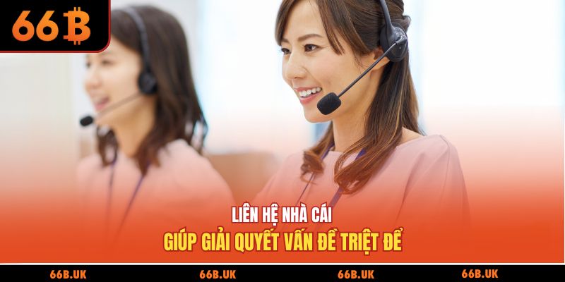 Liên hệ nhà cái giúp giải quyết vấn đề triệt để