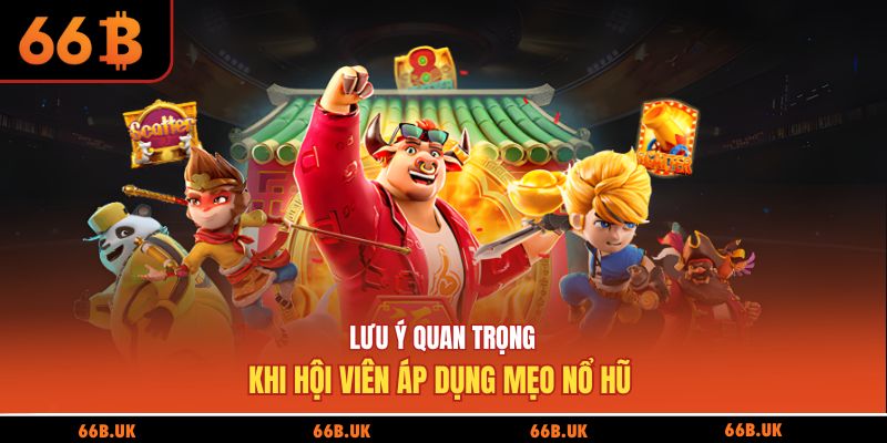 Lưu ý quan trọng khi hội viên áp dụng mẹo nổ hũ 
