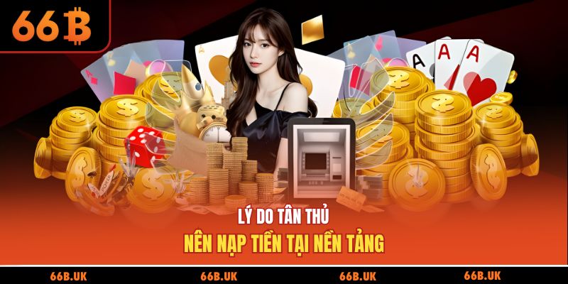 Lý do tân thủ nên nạp tiền tại nền tảng