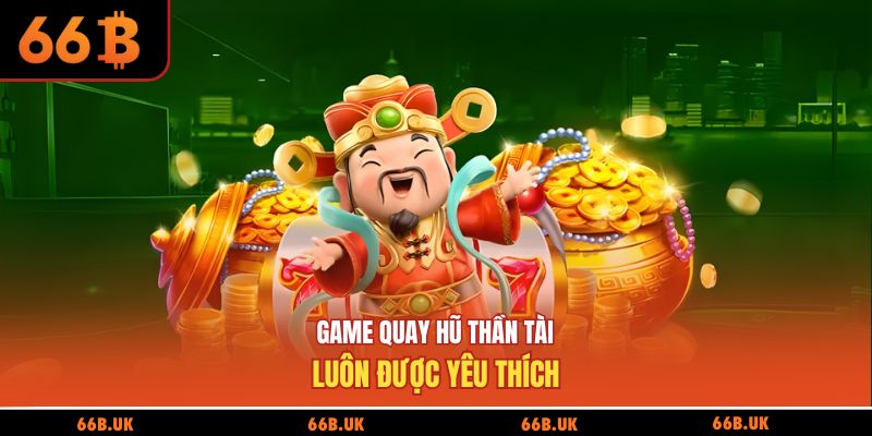 Game quay hũ thần tài luôn được yêu thích