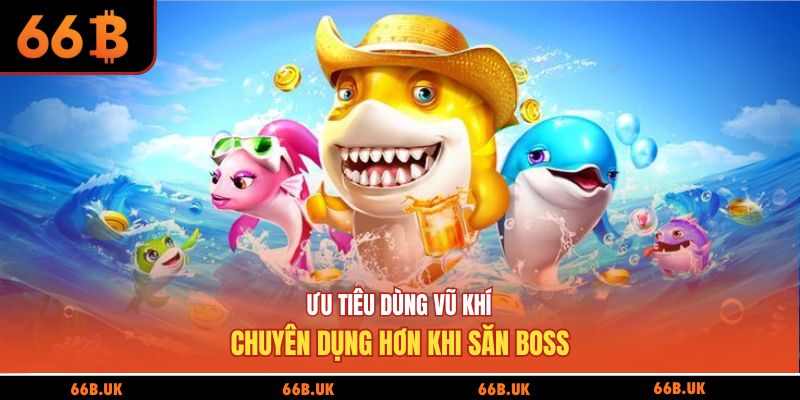Ưu tiêu dùng vũ khí chuyên dụng hơn khi săn boss