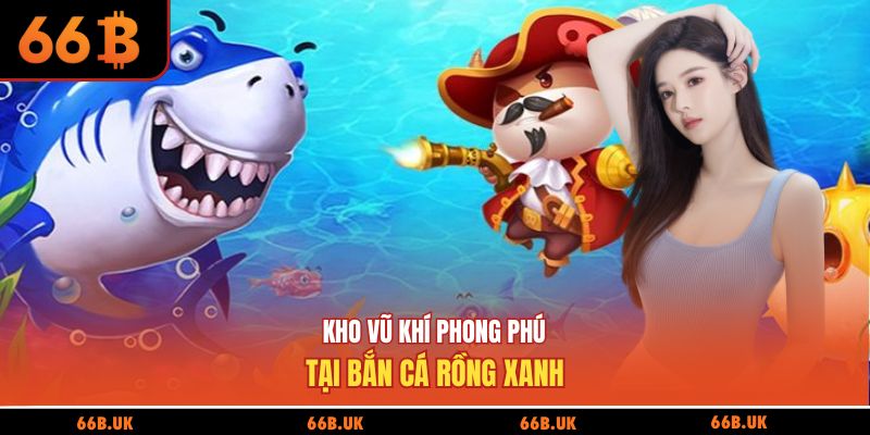 Kho vũ khí phong phú tại bắn cá rồng xanh